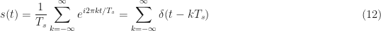 \displaystyle s(t) = \frac{1}{T_s} \sum_{k=-\infty}^\infty e^{i 2 \pi k t / T_s} = \sum_{k=-\infty}^\infty \delta(t-kT_s) \hfill (12)