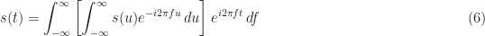 \displaystyle s(t) = \int_{-\infty}^\infty \left[ \int_{-\infty}^\infty s(u) e^{-i 2 \pi f u}\, du \right] e^{i 2 \pi f t} \, df \hfill (6)