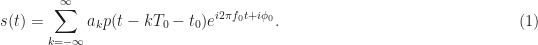 \displaystyle s(t) = \sum_{k=-\infty}^\infty a_k p(t - kT_0 - t_0) e^{i2\pi f_0 t + i \phi_0}. \hfill  (1)