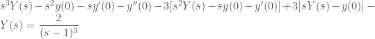\displaystyle s^3 Y(s) - s^2 y(0) - s y'(0) - y''(0) - 3 [s^2 Y(s) - s y(0) - y'(0)] + 3 [sY(s) - y(0)] - Y(s) = \frac{2}{(s-1)^3}