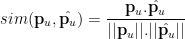 \displaystyle sim(\mathbf{p}_u, \hat{\mathbf{p}_u}) = \frac{\mathbf{p}_u . \hat{\mathbf{p}_u}}{||\mathbf{p}_u||.||\hat{\mathbf{p}_u}||}