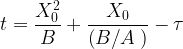 \displaystyle t=\frac{{X_{0}^{2}}}{B}+\frac{{{{X}_{0}}}}{{\left( {{B}/{A}\;} \right)}}-\tau 