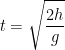 \displaystyle t=\sqrt{\frac{2h}{g}}