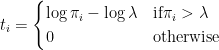 \displaystyle t_{i}=\begin{cases} \log\pi_{i}-\log\lambda & \mbox{if}\pi_{i}>\lambda\\ 0 & \mbox{otherwise} \end{cases} 