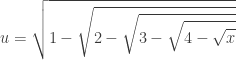 \displaystyle u = \sqrt {1 - \sqrt {2 - \sqrt {3 - \sqrt {4 - \sqrt {x}}}}}
