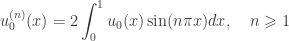 \displaystyle u_0^{(n)}(x) = 2\int_0^1 {{u_0}(x)\sin (n\pi x)dx} , \quad n \geqslant 1