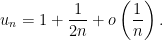 \displaystyle u_n = 1 + \frac{1}{2n} + o \left ( \frac1n \right ).