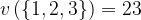 \displaystyle v\left( {\left\{ {1,2,3} \right\}} \right)=23