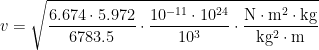 \displaystyle v = \sqrt{\frac{6.674 \cdot 5.972}{6783.5} \cdot \frac{10^{-11}\cdot 10^{24}}{10^3}\cdot  \frac{\mathrm{N}\cdot\mathrm{m^2}\cdot\mathrm{kg}}{\mathrm{kg^2}\cdot\mathrm{m}}}