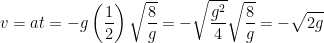 \displaystyle v = at = -g\left(\frac{1}{2}\right)\sqrt{\frac{8}{g}} = - \sqrt{\frac{g^2}{4}}\sqrt{\frac{8}{g}} = -\sqrt{2g} 
