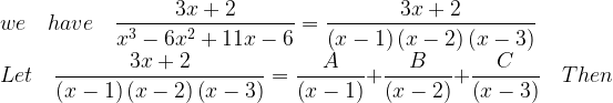 \displaystyle we\quad have\quad \frac { 3x+2 }{ { x }^{ 3 }-6{ x }^{ 2 }+11x-6 } =\frac { 3x+2 }{ \left( x-1 \right) \left( x-2 \right) \left( x-3 \right) } \\ Let\quad \frac { 3x+2 }{ \left( x-1 \right) \left( x-2 \right) \left( x-3 \right) } =\frac { A }{ \left( x-1 \right) } +\frac { B }{ \left( x-2 \right) } +\frac { C }{ \left( x-3 \right) } \quad Then  