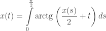 \displaystyle x(t)=\int\limits_{0}^{\frac{\pi}{2}}{\textrm{arctg}}\left(\frac{x(s)}{2}+t\right)ds