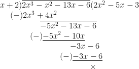 \displaystyle x+2 ) \overline{2x^3 - x^2 - 13x - 6} ( 2x^2-5x-3 \\ \hspace*{0.5cm}(-) { 2x^3+4x^2} \\ \hspace*{2cm} \overline{-5x^2-13x-6} \\ \hspace*{1.5cm}(-) \underline{ -5x^2-10x} \\ \hspace*{3.5cm} {-3x-6} \\ \hspace*{3.0cm}(-) \underline{ -3x-6} \\ \hspace*{4.5cm} {\times}