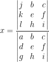 \displaystyle x=\frac{\left| \begin{matrix} j & b & c \\ k & e & f \\ l & h & i \\ \end{matrix} \right|}{\left| \begin{matrix} a & b & c \\ d & e & f \\ g & h & i \\ \end{matrix} \right|}