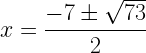 \displaystyle x=\frac{-7\pm\sqrt{73}}{2}