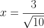 \displaystyle x=\frac{3}{\sqrt{10}}