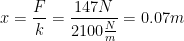 \displaystyle x=\frac{F}{k}=\frac{147N}{2100\frac{N}{m}}=0.07m