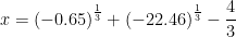 \displaystyle x={{\left( {-0.65} \right)}^{{\frac{1}{3}}}}+{{\left( {-22.46} \right)}^{{\frac{1}{3}}}}-\frac{4}{3}