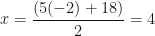 \displaystyle x= \frac{(5(-2)+18)}{2} =4 