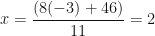 \displaystyle x= \frac{(8(-3)+46)}{11} =2 