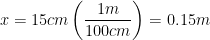 \displaystyle x=15cm\left( \frac{1m}{100cm} \right)=0.15m