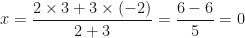 \displaystyle x = \frac{2 \times 3 + 3 \times (-2)}{2+3} = \frac{6-6}{5} = 0 