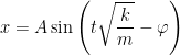 \displaystyle x = A \sin \left( t\sqrt{\frac{k}{m}} - \varphi \right) 