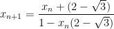 \displaystyle x_{n+1}=\dfrac{x_n+(2-\sqrt{3})}{1-x_n(2-\sqrt{3})}