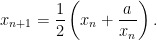 \displaystyle x_{n+1} = \frac{1}{2}\left ( x_n + \frac{a}{x_n} \right ).