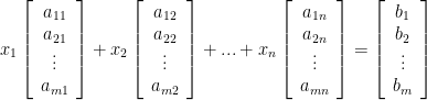 \displaystyle x_1 \left[ \begin{array}{c} a_{11} \\ a_{21} \\ \vdots \\ a_{m1} \end{array} \right] + x_2 \left[ \begin{array}{c} a_{12} \\ a_{22} \\ \vdots \\ a_{m2} \end{array} \right] + ... + x_n \left[\begin{array}{c} a_{1n} \\ a_{2n} \\ \vdots \\ a_{mn} \end{array} \right] = \left[ \begin{array}{c} b_1 \\ b_2 \\ \vdots \\ b_m \end{array} \right]