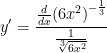 \displaystyle y'=\frac{\frac{d}{dx}{{\left( 6{{x}^{2}} \right)}^{-\frac{1}{3}}}}{\frac{1}{\sqrt[3]{6{{x}^{2}}}}}