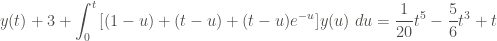 \displaystyle y(t) + 3 + \int_0^t{[(1-u) + (t-u)+(t-u) e^{-u}]y(u) \ du} = \frac{1}{20} t^5 - \frac{5}{6} t^3 + t