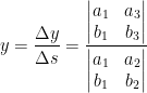 \displaystyle y=\frac{\Delta y}{\Delta s}=\frac{\left| \begin{matrix} {{a}_{1}} & {{a}_{3}} \\ {{b}_{1}} & {{b}_{3}} \\ \end{matrix} \right|}{\left| \begin{matrix} {{a}_{1}} & {{a}_{2}} \\ {{b}_{1}} & {{b}_{2}} \\ \end{matrix} \right|}