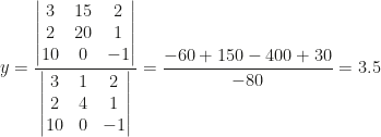 \displaystyle y=\frac{\begin{vmatrix}3&15&2\\2&20&1\\10&0&-1\end{vmatrix}}{\begin{vmatrix}3&1&2\\2&4&1\\10&0&-1\end{vmatrix}}=\frac{-60+150-400+30}{-80}=3.5