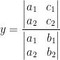 \displaystyle y=\frac{\left| \begin{matrix} {{a}_{1}} & {{c}_{1}} \\ {{a}_{2}} & {{c}_{2}} \\ \end{matrix} \right|}{\left| \begin{matrix} {{a}_{1}} & {{b}_{1}} \\ {{a}_{2}} & {{b}_{2}} \\ \end{matrix} \right|}