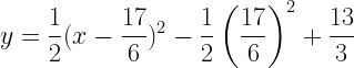 \displaystyle y=\frac{1}{2}(x-\frac{17}{6})^2-\frac{1}{2}\left(\frac{17}{6}\right)^2+\frac{13}{3}