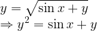 \displaystyle y=\sqrt { \sin { x } +y } \\ \Rightarrow { y }^{ 2 }=\sin { x } +y 
