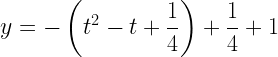 \displaystyle y=-\left(t^2-t+\frac{1}{4}\right)+\frac{1}{4}+1