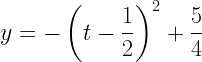 \displaystyle y=-\left(t-\frac{1}{2}\right)^2+\frac{5}{4}