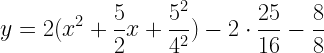 \displaystyle y=2(x^2+\frac{5}{2}x+\frac{5^2}{4^2})-2\cdot \frac{25}{16}-\frac{8}{8}