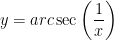 \displaystyle y=arc\sec \left( \frac{1}{x} \right)