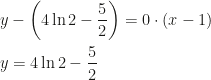 \displaystyle y-\left (4\ln 2-\frac 52\right )=0\cdot (x-1)\\\\y=4\ln 2-\frac 52