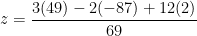 \displaystyle z=\frac{3(49)-2(-87)+12(2)}{69}
