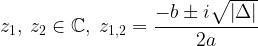 \displaystyle z_{1},\: z_{2}\in \mathbb{C}, \; z_{1,2}=\frac{-b\pm i\sqrt{\left |\Delta \right | }}{2a} 