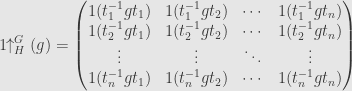 \displaystyle1\!\!\uparrow_H^G(g)=\begin{pmatrix}1(t_1^{-1}gt_1)&1(t_1^{-1}gt_2)&\cdots&1(t_1^{-1}gt_n)\\1(t_2^{-1}gt_1)&1(t_2^{-1}gt_2)&\cdots&1(t_2^{-1}gt_n)\\\vdots&\vdots&\ddots&\vdots\\1(t_n^{-1}gt_1)&1(t_n^{-1}gt_2)&\cdots&1(t_n^{-1}gt_n)\end{pmatrix}
