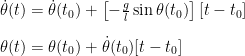 \dot{\theta}(t) = \dot{\theta}(t_0) + \left[-\frac{g}{l}\sin\theta(t_0)\right][t-t_0] \\[10pt]  \theta(t) = \theta(t_0) + \dot{\theta}(t_0)[t-t_0]
