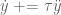 \dot{y}\; +\hspace{-1mm}= \tau \ddot{y}