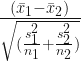 \frac{(\bar x_1-\bar x_2)} {\sqrt{(\frac{s_1^2} {n_1}+\frac{s_2^2} {n_2})}}