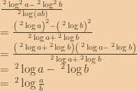 \frac{\:^2\log^2{a}-\:^2\log^2{b}}{\:^2\log(ab)}\\=\frac{\left ( \:^2\log{a} \right )^2-\left ( \:^2\log{b} \right )^2}{ \:^2\log{a}+\:^2\log{b} }\\=\frac{ \left (\:^2\log{a}+\:^2\log{b}  \right )\left (  \:^2\log{a}-\:^2\log{b} \right )}{ \:^2\log{a}+\:^2\log{b}}\\= \:^2\log{a}-\:^2\log{b}\\=\:^2\log{\frac{a}{b}} 