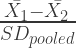 \frac{\bar{X_{1}}-\bar{X_{2}}} {SD_{pooled}}